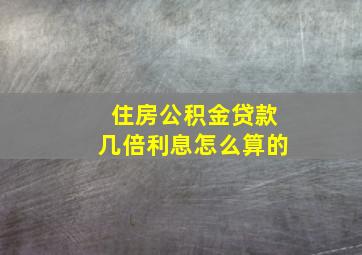 住房公积金贷款几倍利息怎么算的