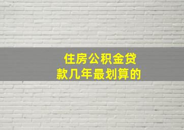 住房公积金贷款几年最划算的