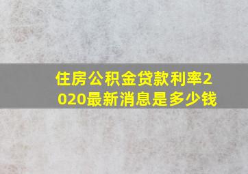 住房公积金贷款利率2020最新消息是多少钱