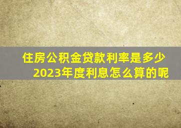 住房公积金贷款利率是多少2023年度利息怎么算的呢