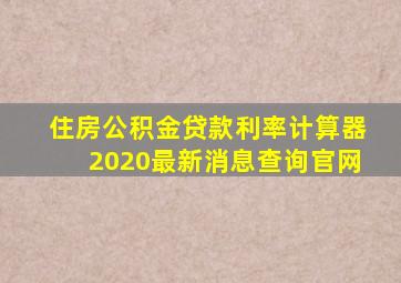 住房公积金贷款利率计算器2020最新消息查询官网