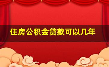 住房公积金贷款可以几年