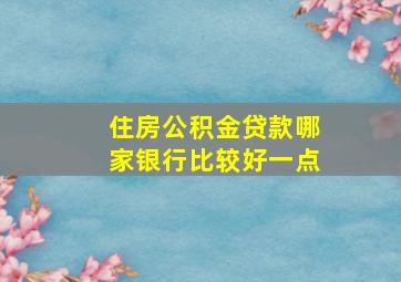 住房公积金贷款哪家银行比较好一点