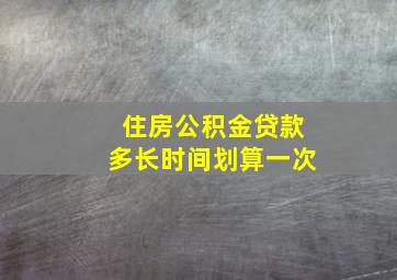 住房公积金贷款多长时间划算一次