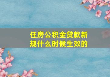 住房公积金贷款新规什么时候生效的