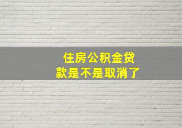 住房公积金贷款是不是取消了