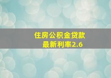 住房公积金贷款最新利率2.6