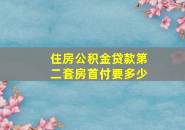 住房公积金贷款第二套房首付要多少