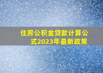 住房公积金贷款计算公式2023年最新政策