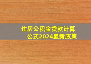 住房公积金贷款计算公式2024最新政策