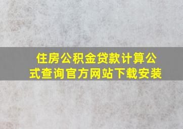 住房公积金贷款计算公式查询官方网站下载安装