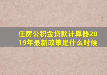 住房公积金贷款计算器2019年最新政策是什么时候