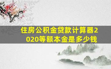 住房公积金贷款计算器2020等额本金是多少钱