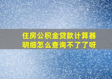 住房公积金贷款计算器明细怎么查询不了了呀