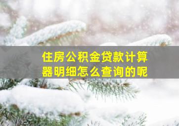 住房公积金贷款计算器明细怎么查询的呢