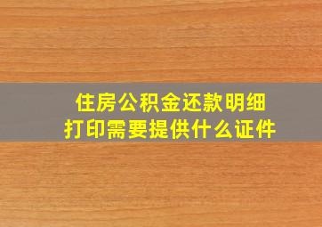 住房公积金还款明细打印需要提供什么证件