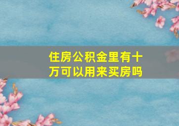 住房公积金里有十万可以用来买房吗