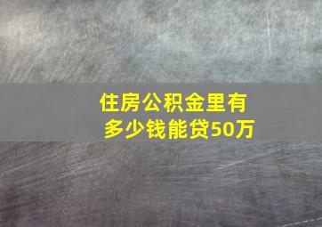 住房公积金里有多少钱能贷50万