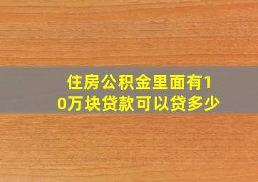 住房公积金里面有10万块贷款可以贷多少