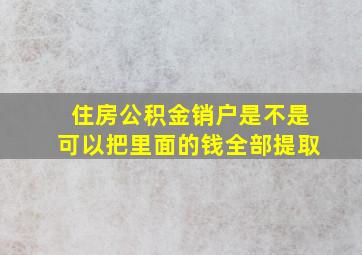 住房公积金销户是不是可以把里面的钱全部提取