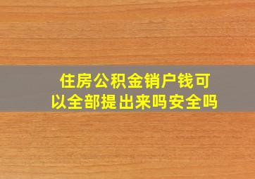 住房公积金销户钱可以全部提出来吗安全吗