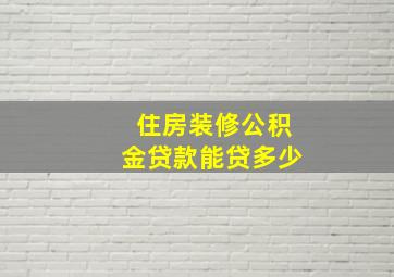 住房装修公积金贷款能贷多少