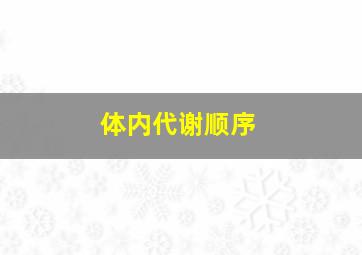 体内代谢顺序