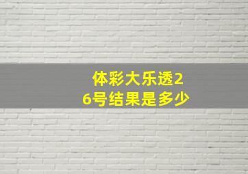 体彩大乐透26号结果是多少