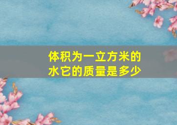 体积为一立方米的水它的质量是多少