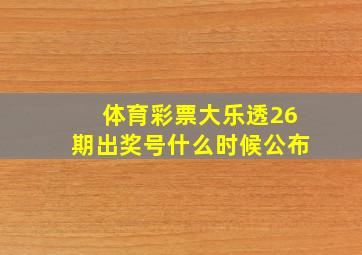 体育彩票大乐透26期出奖号什么时候公布