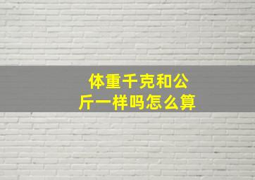 体重千克和公斤一样吗怎么算