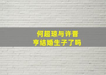 何超琼与许晋亨结婚生子了吗