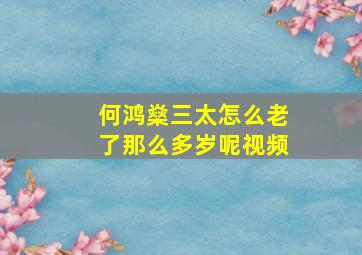 何鸿燊三太怎么老了那么多岁呢视频