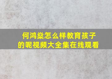 何鸿燊怎么样教育孩子的呢视频大全集在线观看