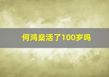 何鸿燊活了100岁吗