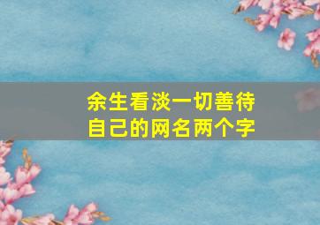 余生看淡一切善待自己的网名两个字