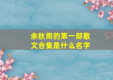 余秋雨的第一部散文合集是什么名字