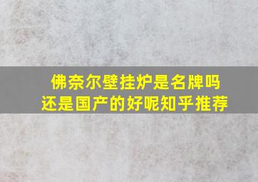 佛奈尔壁挂炉是名牌吗还是国产的好呢知乎推荐