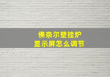 佛奈尔壁挂炉显示屏怎么调节