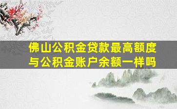 佛山公积金贷款最高额度与公积金账户余额一样吗