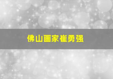 佛山画家崔勇强