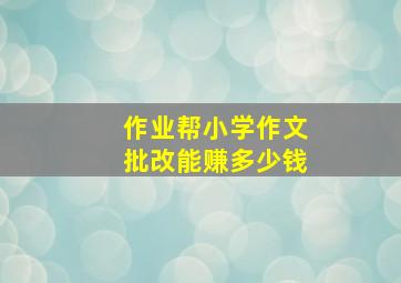 作业帮小学作文批改能赚多少钱