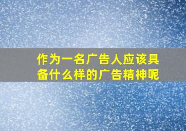 作为一名广告人应该具备什么样的广告精神呢