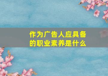 作为广告人应具备的职业素养是什么