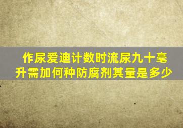 作尿爱迪计数时流尿九十毫升需加何种防腐剂其量是多少