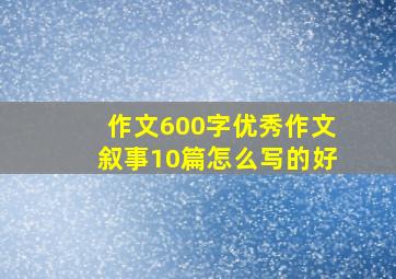 作文600字优秀作文叙事10篇怎么写的好