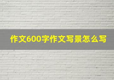 作文600字作文写景怎么写