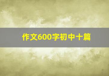 作文600字初中十篇