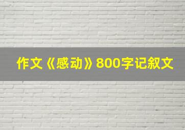 作文《感动》800字记叙文