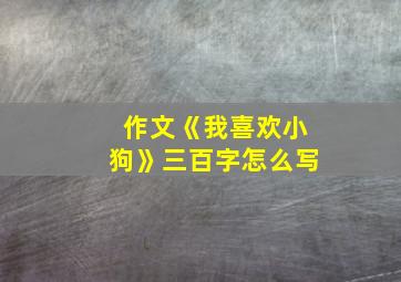 作文《我喜欢小狗》三百字怎么写